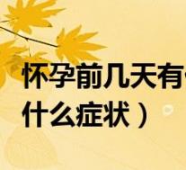 怀孕前几天有什么症状和反应（怀孕前几天有什么症状）