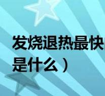 发烧退热最快的办法（发烧最简单的退烧方法是什么）