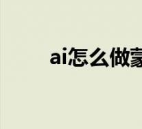 ai怎么做蒙版遮罩(ai怎么做蒙版)