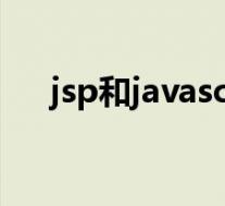 jsp和javascript区别(jsp和js的区别)