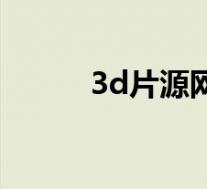 3d片源网站哪个好(3d片源网)