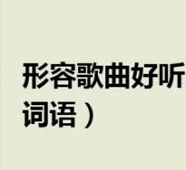 形容歌曲好听的词语两个字(形容歌曲好听的词语)
