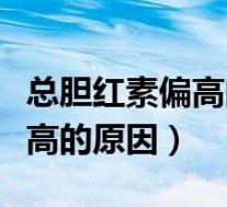总胆红素偏高的原因和解决方法（总胆红素略高的原因）