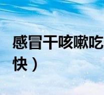 感冒干咳嗽吃啥药（感冒干咳嗽吃什么药好的快）