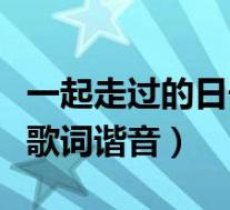 一起走过的日子刘德华歌词(一起走过的日子歌词谐音)