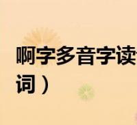 啊字多音字读音并组词(啊字的多音字怎么组词)2023-05-17滚动关于啊字