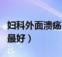 妇科外面溃疡了怎么治疗（外阴溃烂用什么药最好）