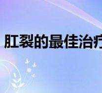 肛裂的最佳治疗方法（肛裂用什么药好得快）