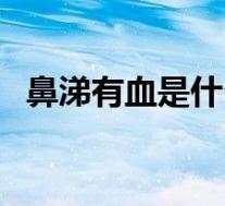 鼻涕有血是什么问题(鼻涕带血怎么回事)
