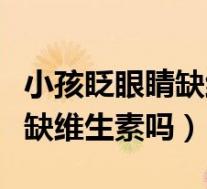 小孩眨眼睛缺维生素吗怎么治疗（小孩眨眼睛缺维生素吗）