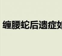 缠腰蛇后遗症如何治（腰闪了会有后遗症吗）