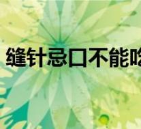 缝针忌口不能吃什么(伤口缝针不能吃什么)