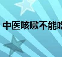 中医咳嗽不能吃鸡蛋吗(咳嗽不能吃鸡蛋吗)