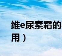 维e尿素霜的功效与作用(尿素维e乳膏的作用)