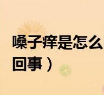 嗓子痒是怎么回事吃什么药好（嗓子痒是怎么回事）