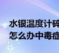 水银温度计碎了会中毒吗?（水银温度计碎了怎么办中毒症状）