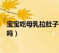 宝宝吃母乳拉肚子是不是母乳有问题（宝宝吃母乳拉稀正常吗）
