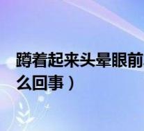 蹲着起来头晕眼前发黑站不稳（蹲着站起来头晕眼前发黑怎么回事）