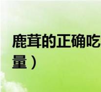 鹿茸的正确吃法与用量（奥美拉唑针用法与用量）