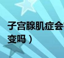 子宫腺肌症会癌变吗好大夫(子宫腺肌症会癌变吗)