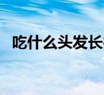 吃什么头发长得快（头发长得快怎么回事）