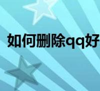 如何删除qq好友手机版(如何删除qq好友)2023-06-14生活关于如何删除qq