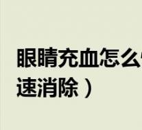 眼睛充血怎么快速消除血块(眼睛充血怎么快速消除)