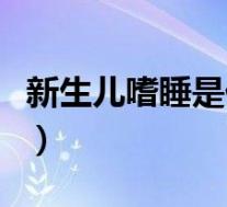 新生儿嗜睡是什么表现（新生儿嗜睡怎么回事）