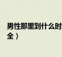 男性那里到什么时候发育完全（男生生殖器什么时候发育完全）