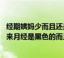 经期姨妈少而且还是黑色的（月经少而黑是怎么回事 为什么来月经是黑色的而且量少）