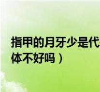 指甲的月牙少是代表身体不健康吗（指甲盖的月牙少就是身体不好吗）