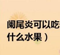 阑尾炎可以吃什么水果和肉菜（阑尾炎可以吃什么水果）