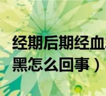 经期后期经血发黑什么原因（月经后期经血发黑怎么回事）
