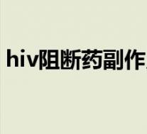 hiv阻断药副作用有哪些（hiv阻断药副作用）