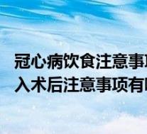 冠心病饮食注意事项（冠心病介入术后要注意什么 冠心病介入术后注意事项有哪些）