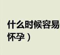 什么时候容易怀孕排卵期当天（什么时候容易怀孕）