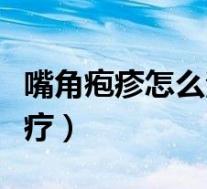 嘴角疱疹怎么治疗效果好呢（嘴角疱疹怎么治疗）