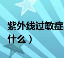 紫外线过敏症状有哪些（紫外线过敏的症状是什么）