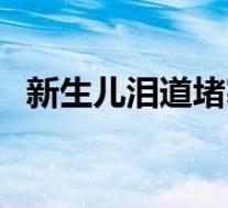 新生儿泪道堵塞怎么办(泪道堵塞怎么办)