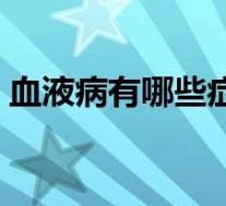 血液病有哪些症状怕冷(血液病有哪些症状)