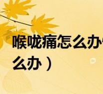 喉咙痛怎么办快速止痛按哪个穴位(喉咙痛怎么办)