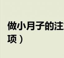 做小月子的注意事项视频（做小月子的注意事项）