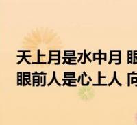 天上月是水中月 眼前人是心上人 下面是什么(月是天上月 眼前人是心上