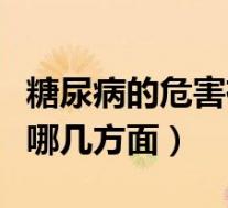 糖尿病的危害有哪几方面呢（糖尿病的危害有哪几方面）