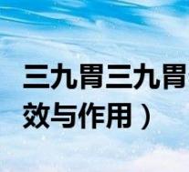 三九胃三九胃泰的功效与作用(三九胃泰的功效与作用)