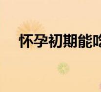 怀孕初期能吃甲鱼吗（怀孕能吃甲鱼吗）