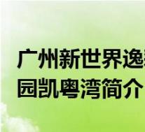 广州新世界逸彩庭园座落地址(新世界逸彩庭园凯粤湾简介)
