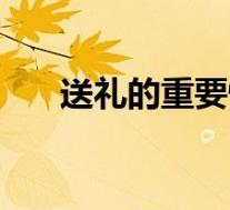 送礼的重要性和意义(送礼意义简介)