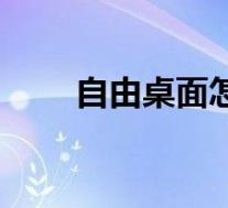 自由桌面怎么打开(自由桌面简介)