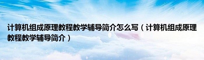 计算机组成原理教程教学辅导简介怎么写（计算机组成原理教程教学辅导简介）